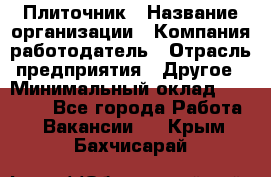 Плиточник › Название организации ­ Компания-работодатель › Отрасль предприятия ­ Другое › Минимальный оклад ­ 35 000 - Все города Работа » Вакансии   . Крым,Бахчисарай